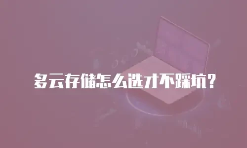 多云存储怎么选才不踩坑？