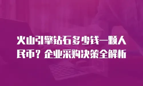 火山引擎钻石多少钱一颗人民币？企业采购决策全解析