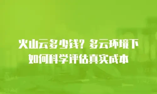 火山云多少钱？多云环境下如何科学评估真实成本
