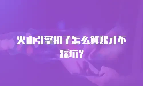 火山引擎扣子怎么算账才不踩坑？