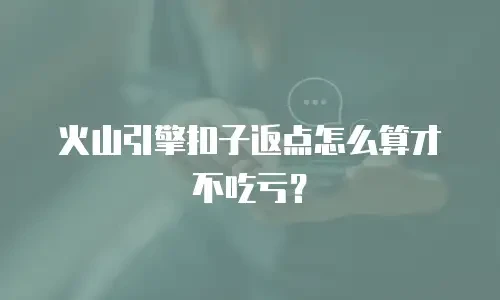 火山引擎扣子返点怎么算才不吃亏？