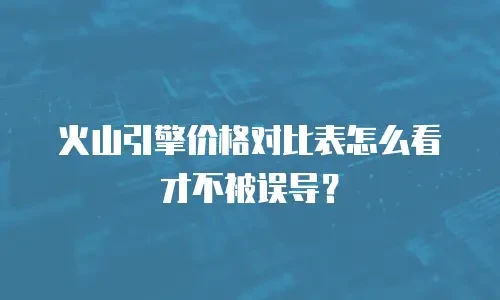 火山引擎价格对比表怎么看才不被误导？