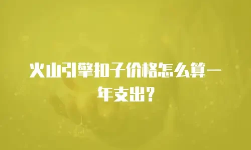 火山引擎扣子价格怎么算一年支出？