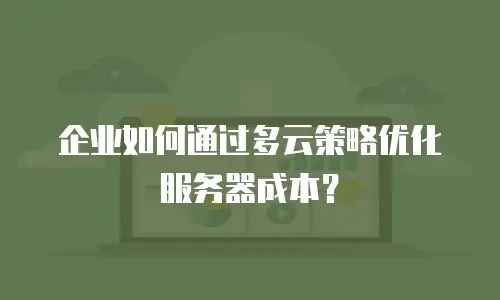 企业如何通过多云策略优化服务器成本？