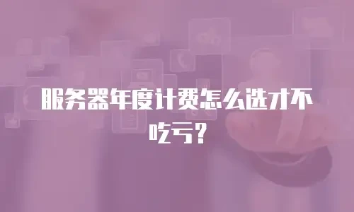 服务器年度计费怎么选才不吃亏？