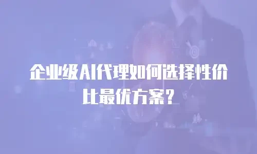 企业级AI代理如何选择性价比最优方案？