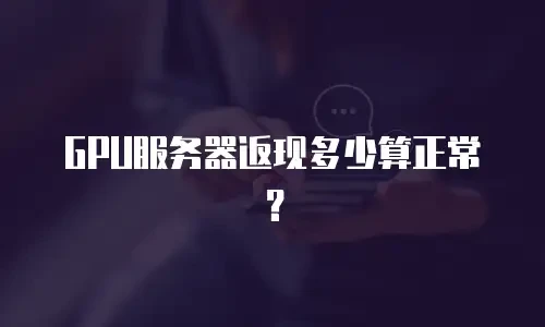 GPU服务器返现多少算正常？