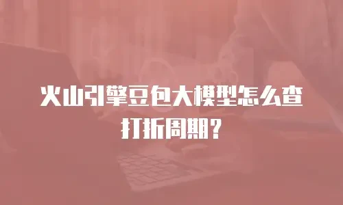 火山引擎豆包大模型怎么查打折周期？