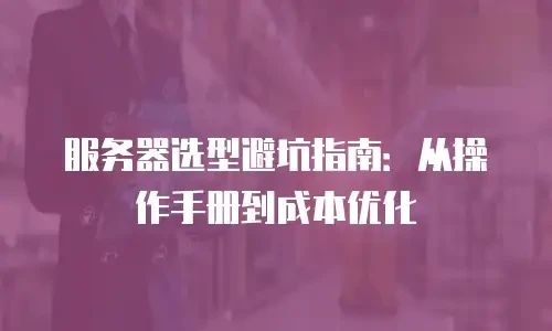 服务器选型避坑指南：从操作手册到成本优化