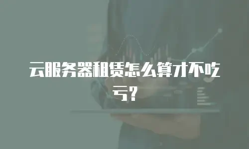 云服务器租赁怎么算才不吃亏？