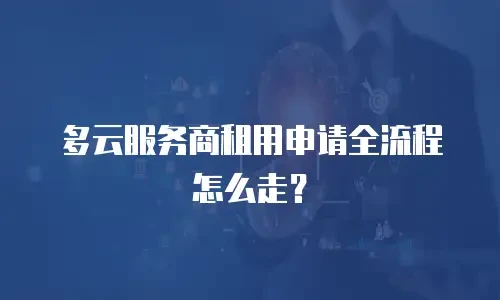 多云服务商租用申请全流程怎么走？