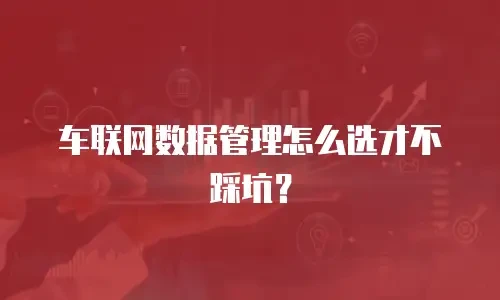 车联网数据管理怎么选才不踩坑？