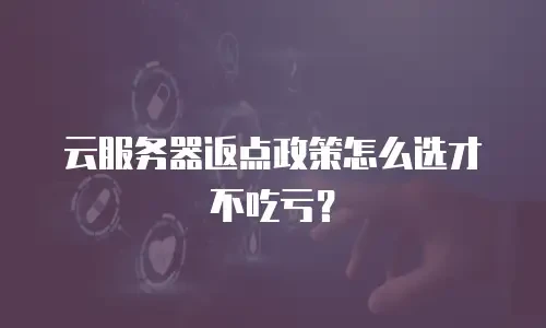 云服务器返点政策怎么选才不吃亏？