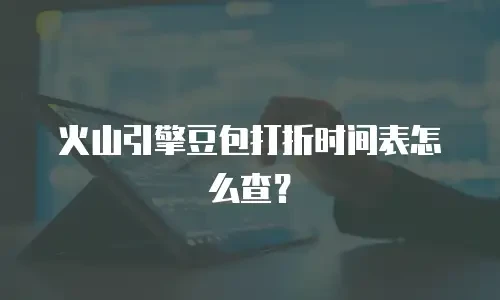 火山引擎豆包打折时间表怎么查？
