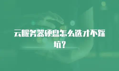 云服务器硬盘怎么选才不踩坑？