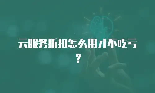 云服务折扣怎么用才不吃亏？
