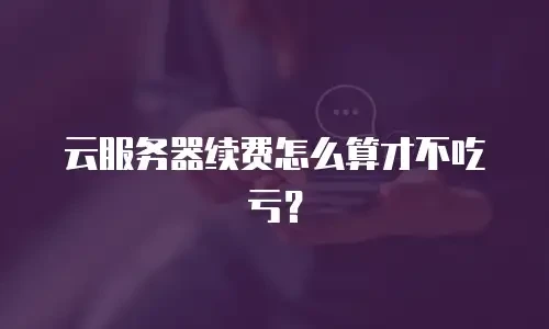 云服务器续费怎么算才不吃亏？