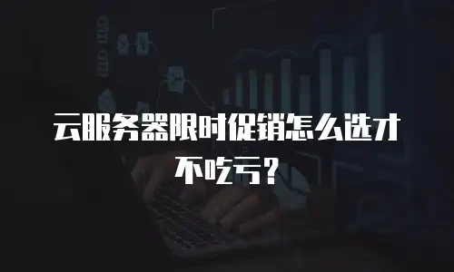 云服务器限时促销怎么选才不吃亏？