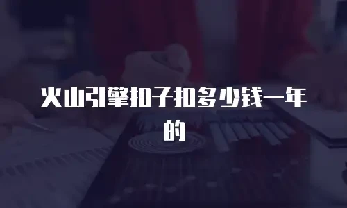 火山引擎扣子扣多少钱一年的