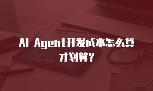 AI Agent开发成本怎么算才划算？