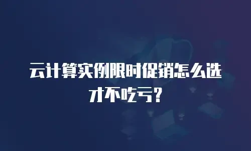 云计算实例限时促销怎么选才不吃亏？