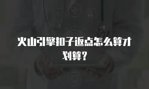 火山引擎扣子返点怎么算才划算？