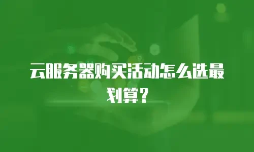 云服务器购买活动怎么选最划算？
