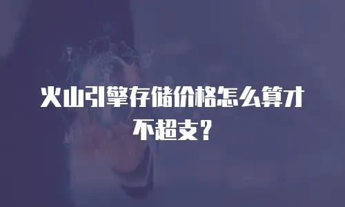 火山引擎存储价格怎么算才不超支？