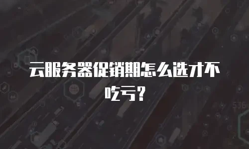 云服务器促销期怎么选才不吃亏？
