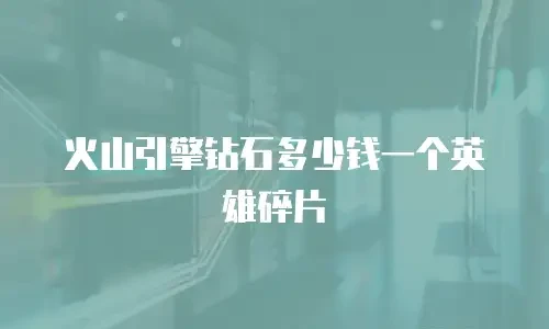 火山引擎钻石多少钱一个英雄碎片