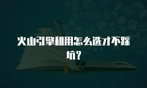 火山引擎租用怎么选才不踩坑？