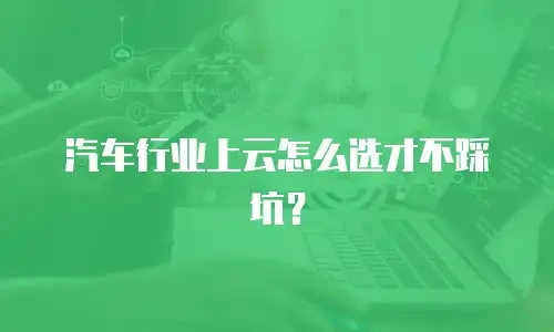 汽车行业上云怎么选才不踩坑？