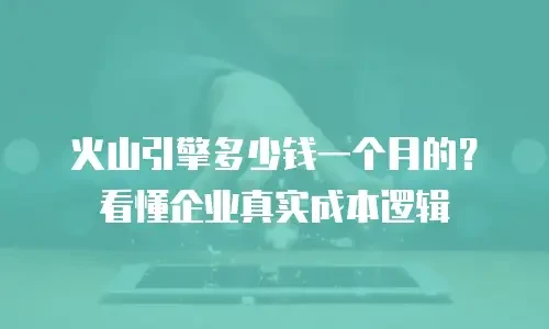 火山引擎多少钱一个月的？看懂企业真实成本逻辑