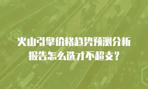 火山引擎价格趋势预测分析报告怎么选才不超支？