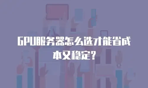 GPU服务器怎么选才能省成本又稳定？
