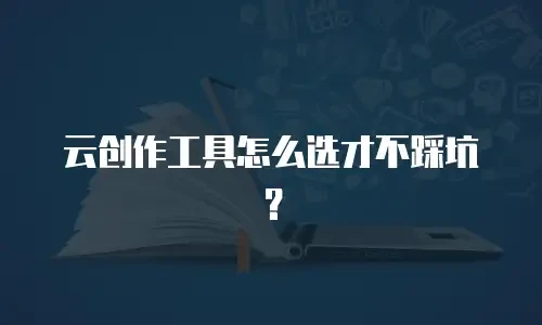 云创作工具怎么选才不踩坑？