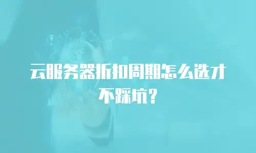 云服务器折扣周期怎么选才不踩坑？