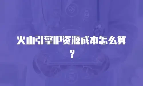 火山引擎IP资源成本怎么算？