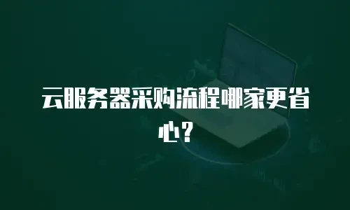 云服务器采购流程哪家更省心？