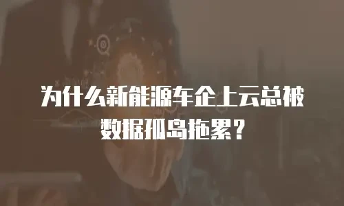 为什么新能源车企上云总被数据孤岛拖累？