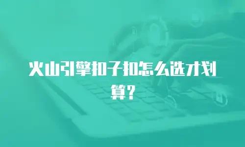 火山引擎扣子扣怎么选才划算？