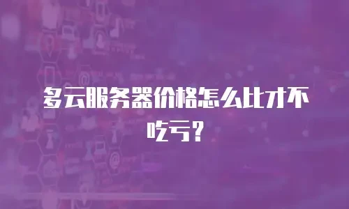 多云服务器价格怎么比才不吃亏？