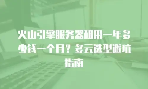 火山引擎服务器租用一年多少钱一个月？多云选型避坑指南