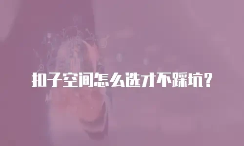 扣子空间怎么选才不踩坑？