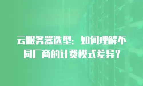 云服务器选型：如何理解不同厂商的计费模式差异？
