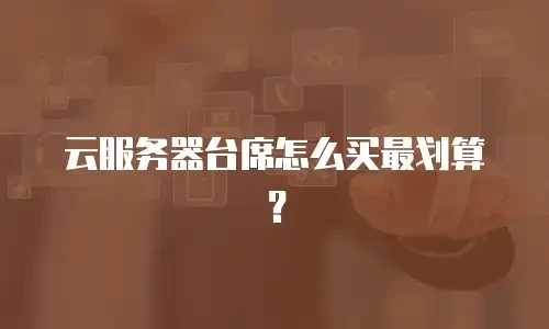 云服务器台席怎么买最划算？
