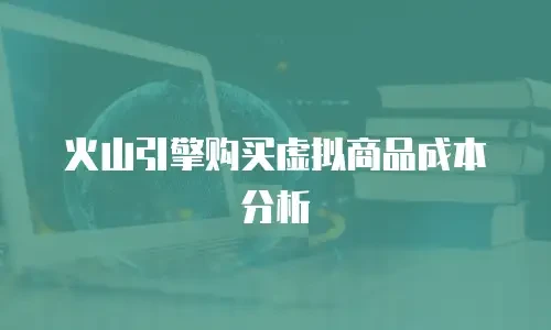 火山引擎购买虚拟商品成本分析