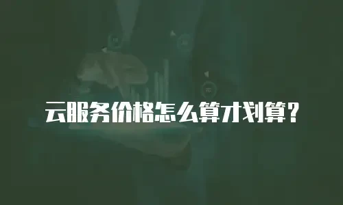 云服务价格怎么算才划算？