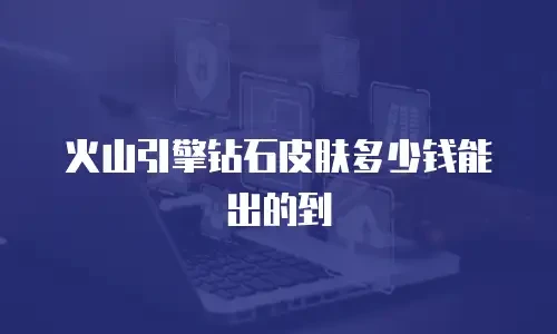 火山引擎钻石皮肤多少钱能出的到