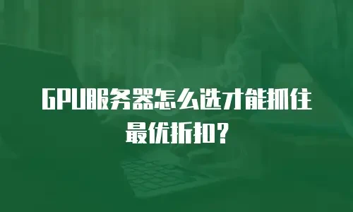 GPU服务器怎么选才能抓住最优折扣？